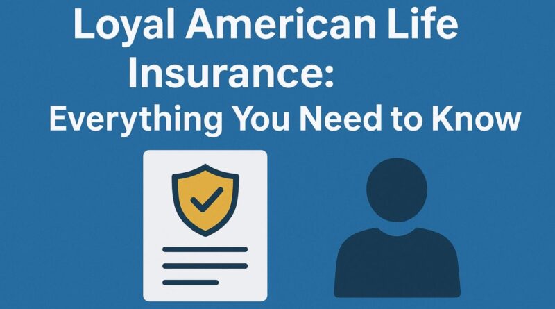 Loyal American Life Insurance Everything You Need to Know